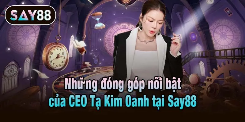 Những đóng góp nổi bật của CEO Tạ Kim Oanh tại Say88