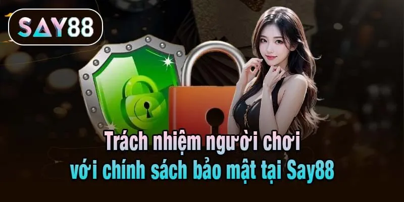 Trách nhiệm người chơi với chính sách bảo mật tại Say88