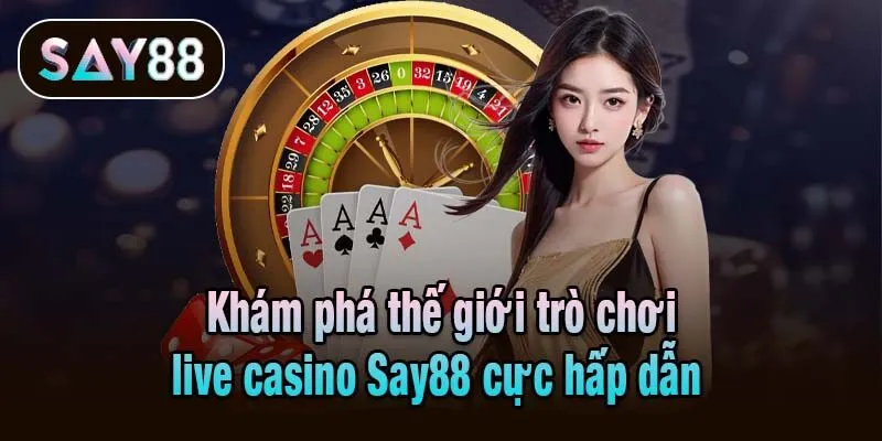Khám phá thế giới trò chơi live casino Say88 cực hấp dẫn 